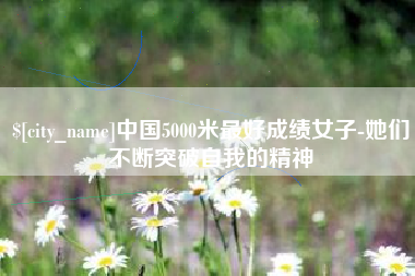 林芝中国5000米最好成绩女子-她们不断突破自我的精神