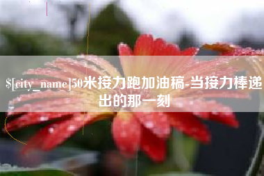 林芝50米接力跑加油稿-当接力棒递出的那一刻