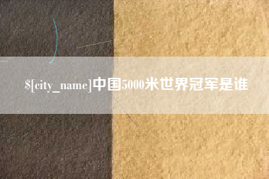 林芝中国5000米世界冠军是谁