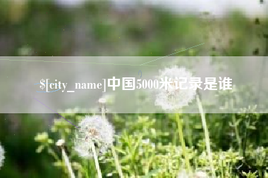 林芝中国5000米记录是谁