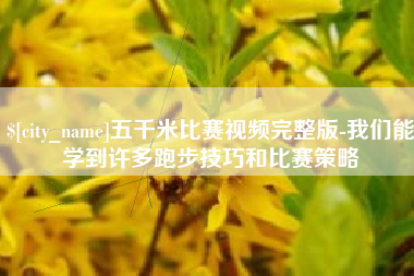林芝五千米比赛视频完整版-我们能学到许多跑步技巧和比赛策略
