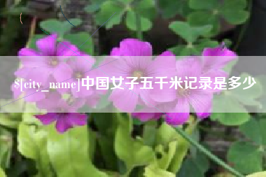 林芝中国女子五千米记录是多少