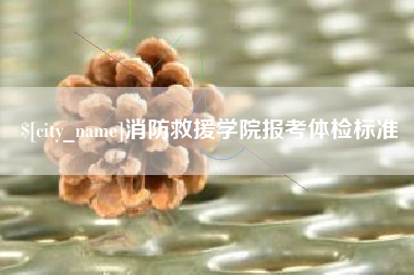 林芝消防救援学院报考体检标准