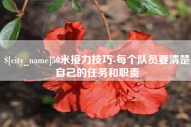 林芝50米接力技巧-每个队员要清楚自己的任务和职责