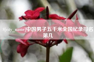 林芝中国男子五千米全国纪录排名第几