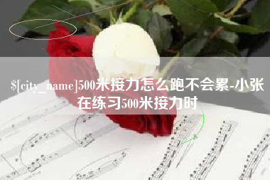 林芝500米接力怎么跑不会累-小张在练习500米接力时