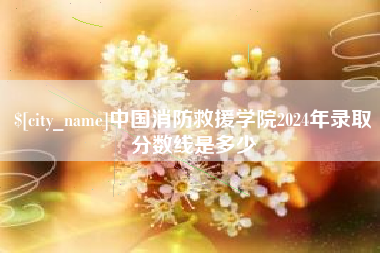 林芝中国消防救援学院2024年录取分数线是多少