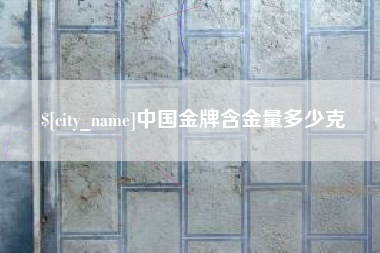 林芝中国金牌含金量多少克