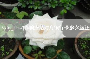 林芝诈骗冻结对方银行卡,多久返还