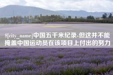 林芝中国五千米纪录-但这并不能掩盖中国运动员在该项目上付出的努力