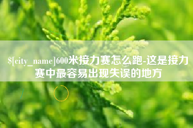 林芝600米接力赛怎么跑-这是接力赛中最容易出现失误的地方
