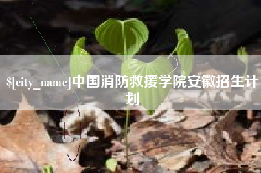 林芝中国消防救援学院安徽招生计划