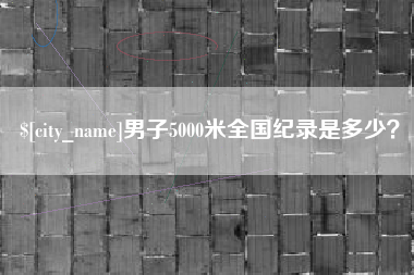 林芝男子5000米全国纪录是多少？