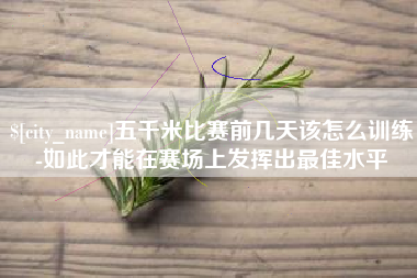 林芝五千米比赛前几天该怎么训练-如此才能在赛场上发挥出最佳水平