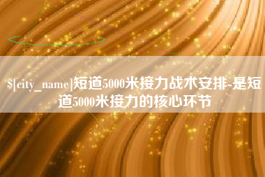 林芝短道5000米接力战术安排-是短道5000米接力的核心环节