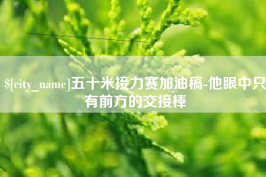 林芝五十米接力赛加油稿-他眼中只有前方的交接棒