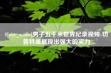 林芝男子五千米世界纪录视频-切普特盖展现出强大的实力