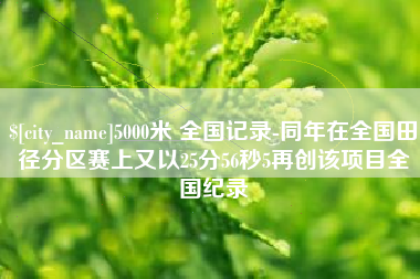 林芝5000米 全国记录-同年在全国田径分区赛上又以25分56秒5再创该项目全国纪录