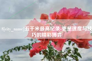 林芝五千米最高纪录-更是速度与技巧的精彩博弈