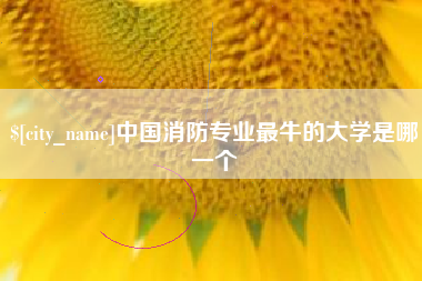 林芝中国消防专业最牛的大学是哪一个