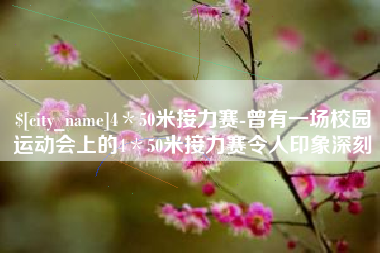 林芝4＊50米接力赛-曾有一场校园运动会上的4＊50米接力赛令人印象深刻