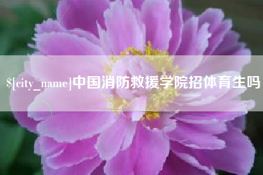 林芝中国消防救援学院招体育生吗