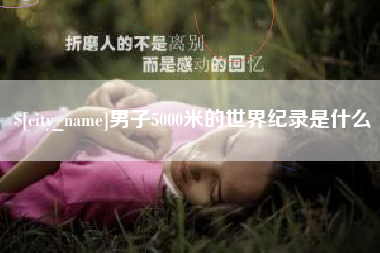 林芝男子5000米的世界纪录是什么