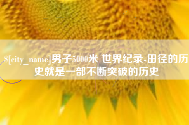 林芝男子5000米 世界纪录-田径的历史就是一部不断突破的历史