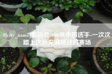 林芝奥运会5000米中国选手-一次次踏上这片充满挑战的赛场