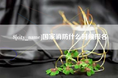 林芝国家消防什么时候报名