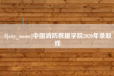 林芝中国消防救援学院2020年录取线