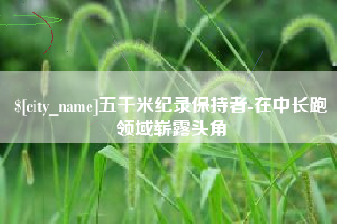 林芝五千米纪录保持者-在中长跑领域崭露头角