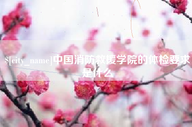 林芝中国消防救援学院的体检要求是什么