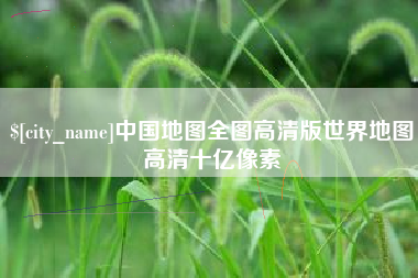 林芝中国地图全图高清版世界地图高清十亿像素