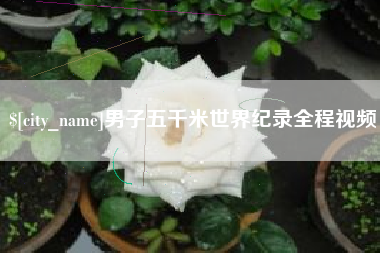 林芝男子五千米世界纪录全程视频