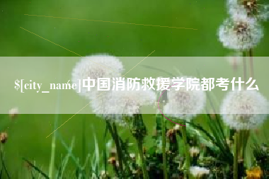 林芝中国消防救援学院都考什么
