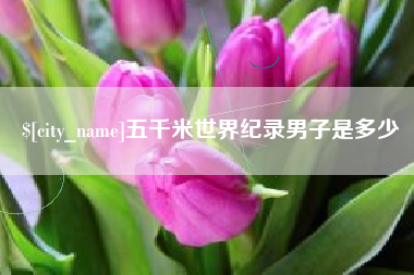 林芝五千米世界纪录男子是多少