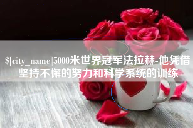 林芝5000米世界冠军法拉赫-他凭借坚持不懈的努力和科学系统的训练
