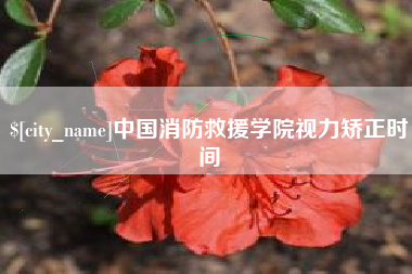 林芝中国消防救援学院视力矫正时间