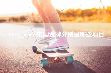 林芝中国金牌分别是哪些项目