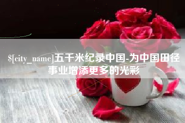 林芝五千米纪录中国-为中国田径事业增添更多的光彩