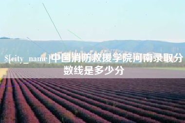 林芝中国消防救援学院河南录取分数线是多少分