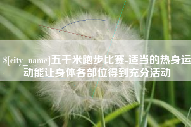 林芝五千米跑步比赛-适当的热身运动能让身体各部位得到充分活动