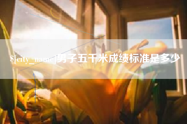 林芝男子五千米成绩标准是多少