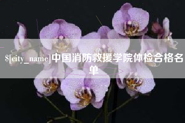 林芝中国消防救援学院体检合格名单