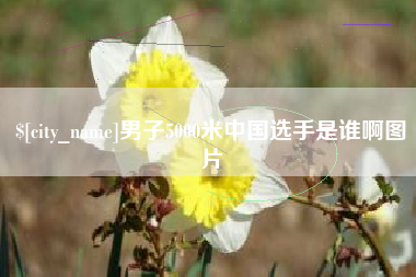 林芝男子5000米中国选手是谁啊图片