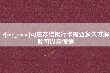 林芝司法冻结银行卡需要多久才解除可以用微信