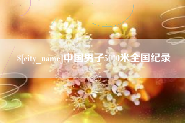林芝中国男子5000米全国纪录