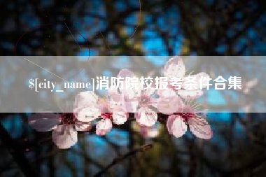 林芝消防院校报考条件合集