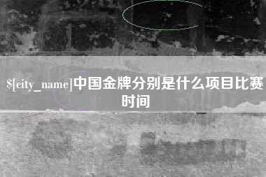 林芝中国金牌分别是什么项目比赛时间